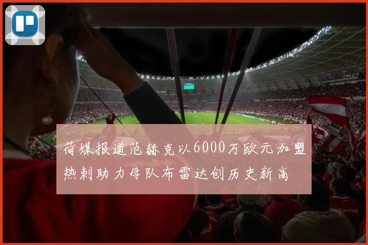 荷媒报道范赫克以6000万欧元加盟热刺助力母队布雷达创历史新高