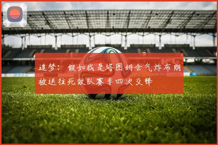 追梦：假如我是塔图姆会气炸布朗被送往死敌队赛季四次交锋