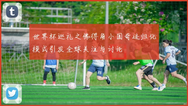 世界杯巡礼之佛得角小国奇迹归化模式引发全球关注与讨论