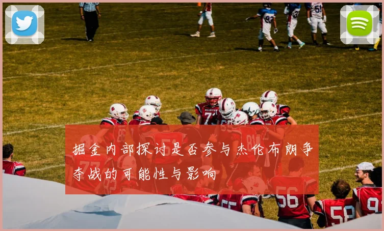 掘金内部探讨是否参与杰伦布朗争夺战的可能性与影响