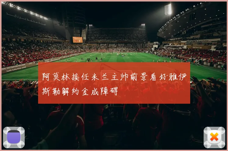 阿莫林接任米兰主帅前景看好雅伊斯勒解约金成障碍
