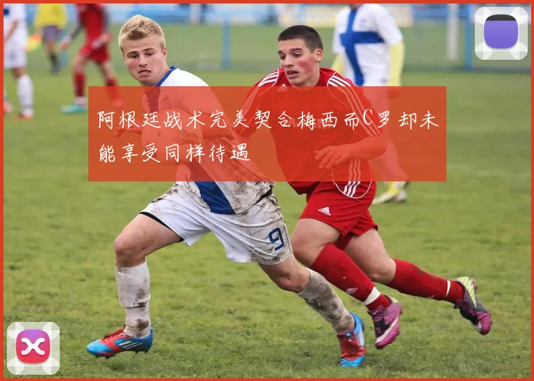 阿根廷战术完美契合梅西而C罗却未能享受同样待遇