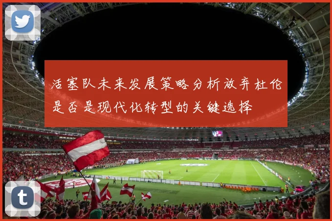 活塞队未来发展策略分析放弃杜伦是否是现代化转型的关键选择